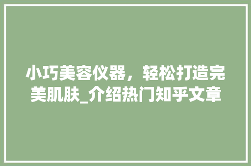 小巧美容仪器，轻松打造完美肌肤_介绍热门知乎文章推荐