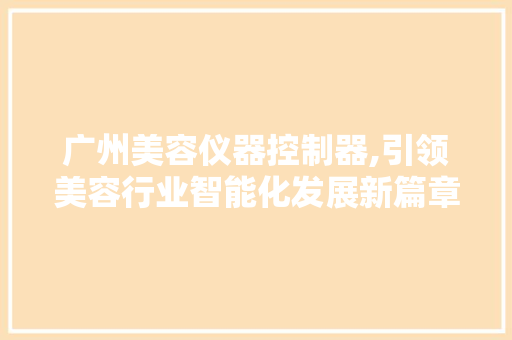 广州美容仪器控制器,引领美容行业智能化发展新篇章