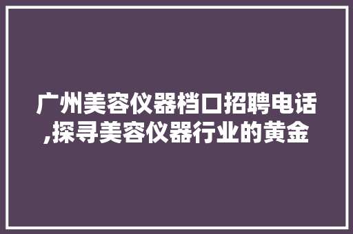 广州美容仪器档口招聘电话,探寻美容仪器行业的黄金机遇