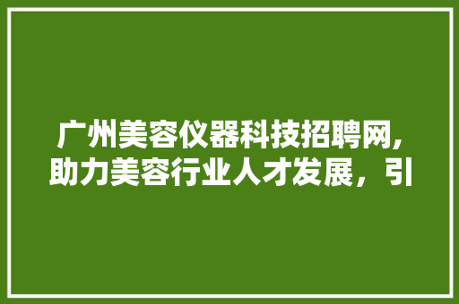 广州美容仪器科技招聘网,助力美容行业人才发展，引领行业新潮流