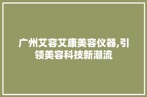 广州艾容艾康美容仪器,引领美容科技新潮流