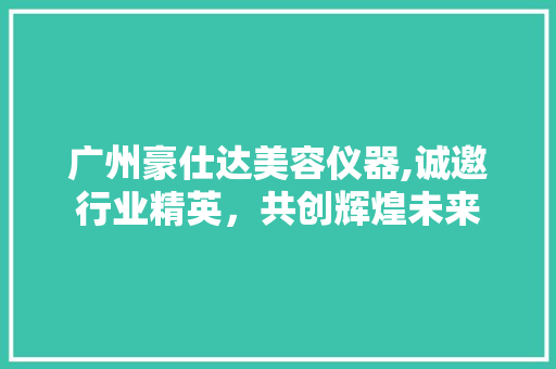 广州豪仕达美容仪器,诚邀行业精英，共创辉煌未来