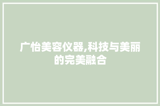 广怡美容仪器,科技与美丽的完美融合 综合便民