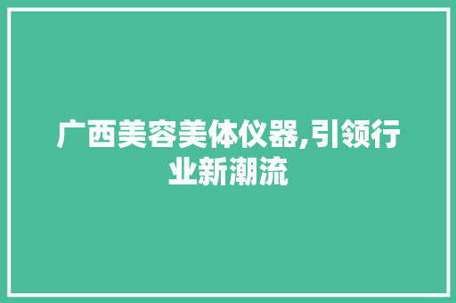 广西美容美体仪器,引领行业新潮流 母婴育儿