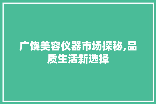 广饶美容仪器市场探秘,品质生活新选择 母婴育儿
