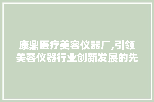 康鼎医疗美容仪器厂,引领美容仪器行业创新发展的先锋 母婴育儿