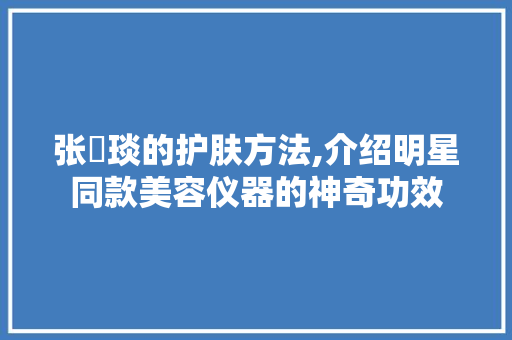 张棪琰的护肤方法,介绍明星同款美容仪器的神奇功效