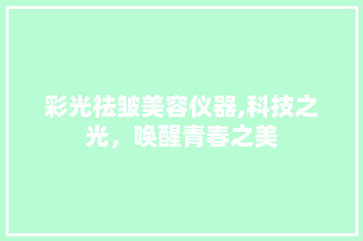 彩光祛皱美容仪器,科技之光，唤醒青春之美