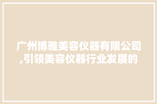 广州博雅美容仪器有限公司,引领美容仪器行业发展的领军企业