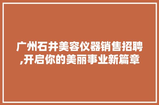 广州石井美容仪器销售招聘,开启你的美丽事业新篇章 饮食大全