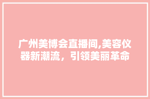 广州美博会直播间,美容仪器新潮流，引领美丽革命