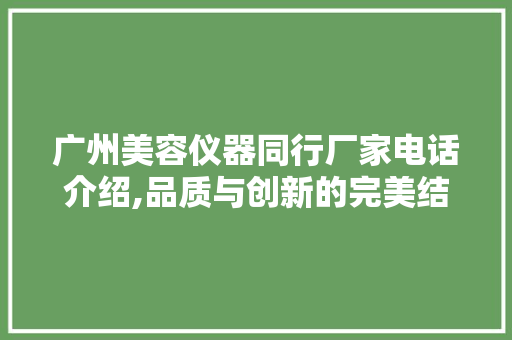 广州美容仪器同行厂家电话介绍,品质与创新的完美结合