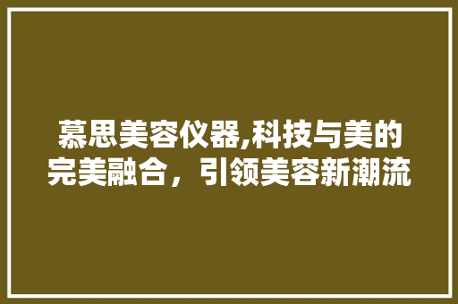慕思美容仪器,科技与美的完美融合，引领美容新潮流