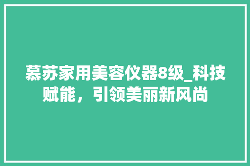 慕苏家用美容仪器8级_科技赋能，引领美丽新风尚