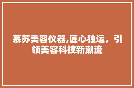 慕苏美容仪器,匠心独运，引领美容科技新潮流