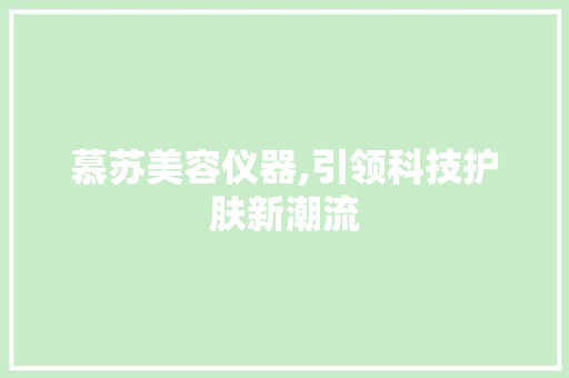 慕苏美容仪器,引领科技护肤新潮流