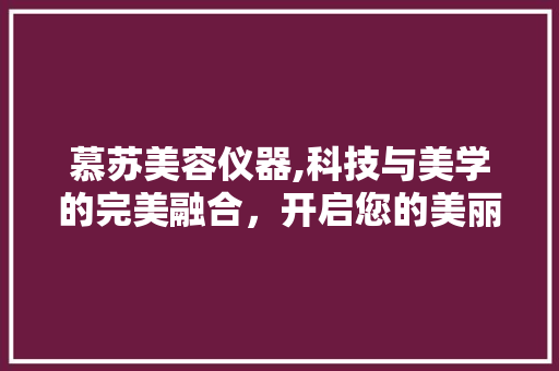 慕苏美容仪器,科技与美学的完美融合，开启您的美丽新篇章