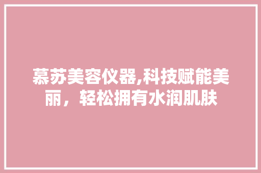 慕苏美容仪器,科技赋能美丽，轻松拥有水润肌肤