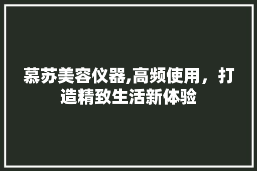 慕苏美容仪器,高频使用，打造精致生活新体验 饮食大全