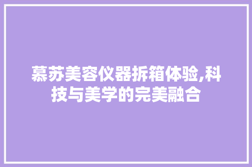 慕苏美容仪器拆箱体验,科技与美学的完美融合