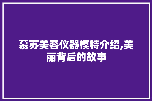 慕苏美容仪器模特介绍,美丽背后的故事