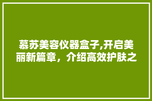 慕苏美容仪器盒子,开启美丽新篇章，介绍高效护肤之路