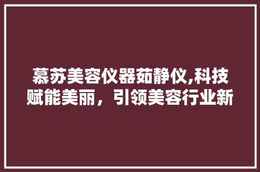 慕苏美容仪器茹静仪,科技赋能美丽，引领美容行业新潮流