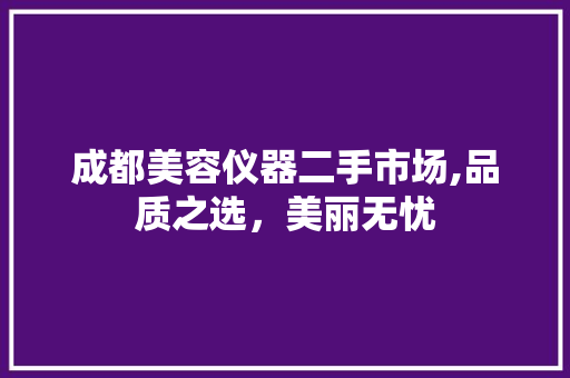 成都美容仪器二手市场,品质之选，美丽无忧 母婴育儿