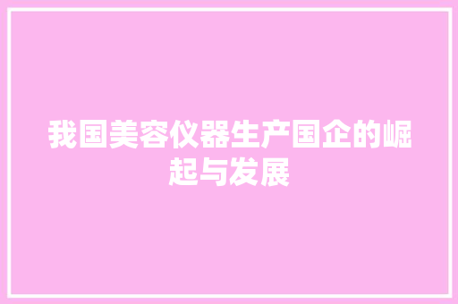 我国美容仪器生产国企的崛起与发展