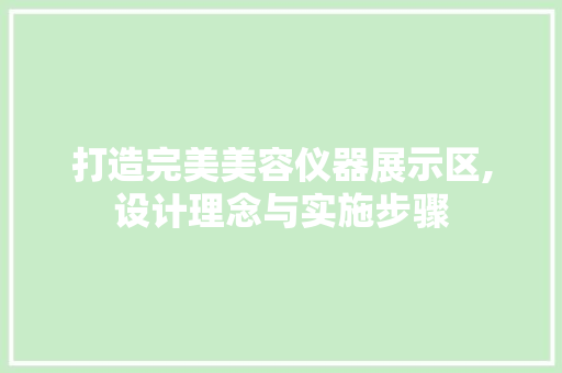 打造完美美容仪器展示区,设计理念与实施步骤