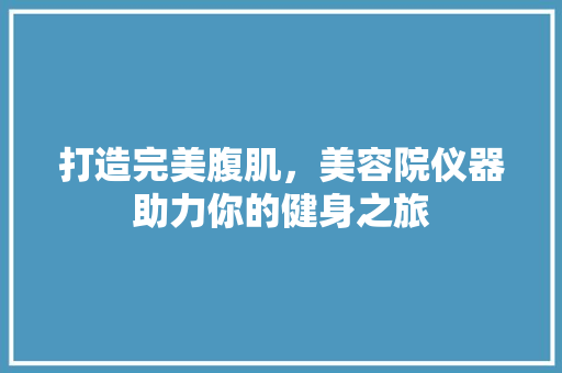 打造完美腹肌，美容院仪器助力你的健身之旅