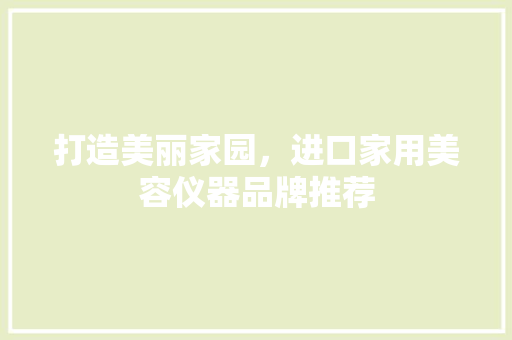 打造美丽家园，进口家用美容仪器品牌推荐 婚姻情感