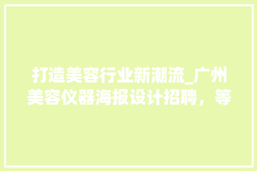 打造美容行业新潮流_广州美容仪器海报设计招聘，等你来定义视觉盛宴！ 饮食大全