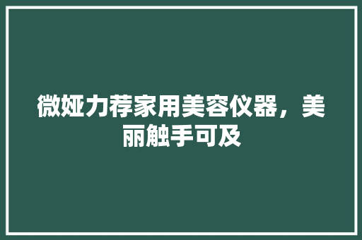 微娅力荐家用美容仪器，美丽触手可及