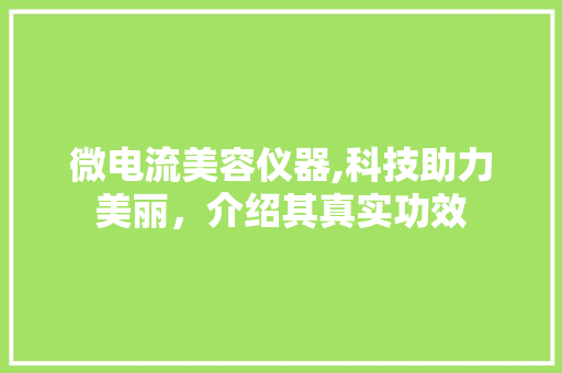 微电流美容仪器,科技助力美丽，介绍其真实功效