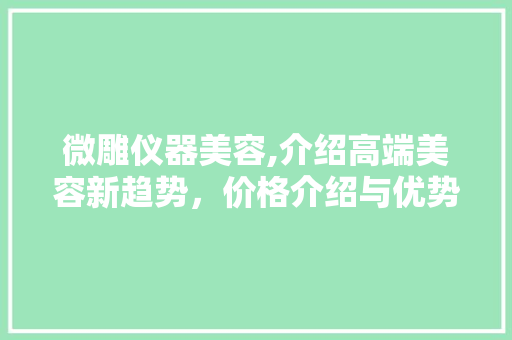 微雕仪器美容,介绍高端美容新趋势，价格介绍与优势全介绍