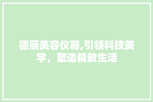 德丽美容仪器,引领科技美学，塑造精致生活