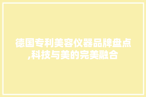 德国专利美容仪器品牌盘点,科技与美的完美融合
