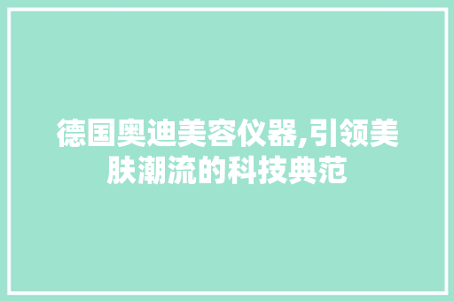 德国奥迪美容仪器,引领美肤潮流的科技典范