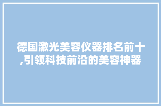 德国激光美容仪器排名前十,引领科技前沿的美容神器