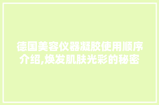 德国美容仪器凝胶使用顺序介绍,焕发肌肤光彩的秘密武器