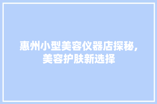 惠州小型美容仪器店探秘,美容护肤新选择