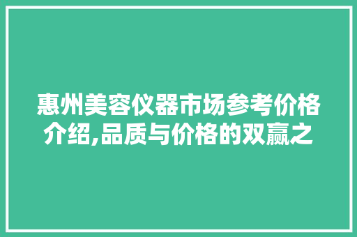 惠州美容仪器市场参考价格介绍,品质与价格的双赢之路