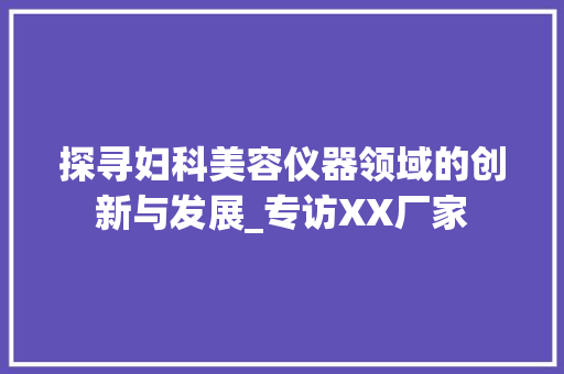 探寻妇科美容仪器领域的创新与发展_专访XX厂家