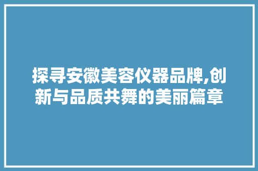 探寻安徽美容仪器品牌,创新与品质共舞的美丽篇章