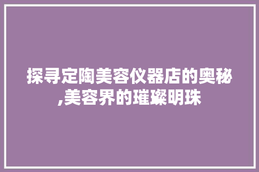 探寻定陶美容仪器店的奥秘,美容界的璀璨明珠