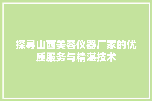探寻山西美容仪器厂家的优质服务与精湛技术