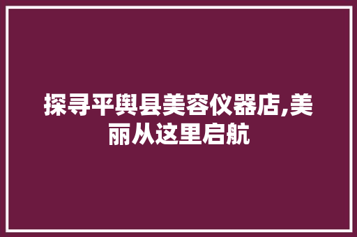 探寻平舆县美容仪器店,美丽从这里启航