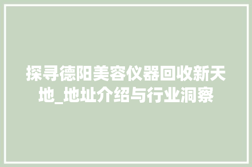 探寻德阳美容仪器回收新天地_地址介绍与行业洞察