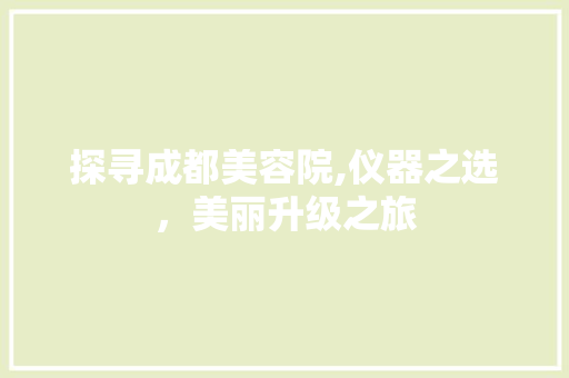 探寻成都美容院,仪器之选，美丽升级之旅